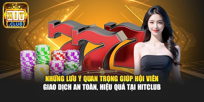 Những lưu ý quan trọng giúp hội viên giao dịch an toàn, hiệu quả tại Hitclub