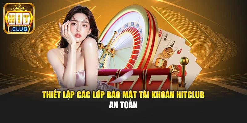Thiết lập các lớp bảo mật tài khoản Hitclub an toàn